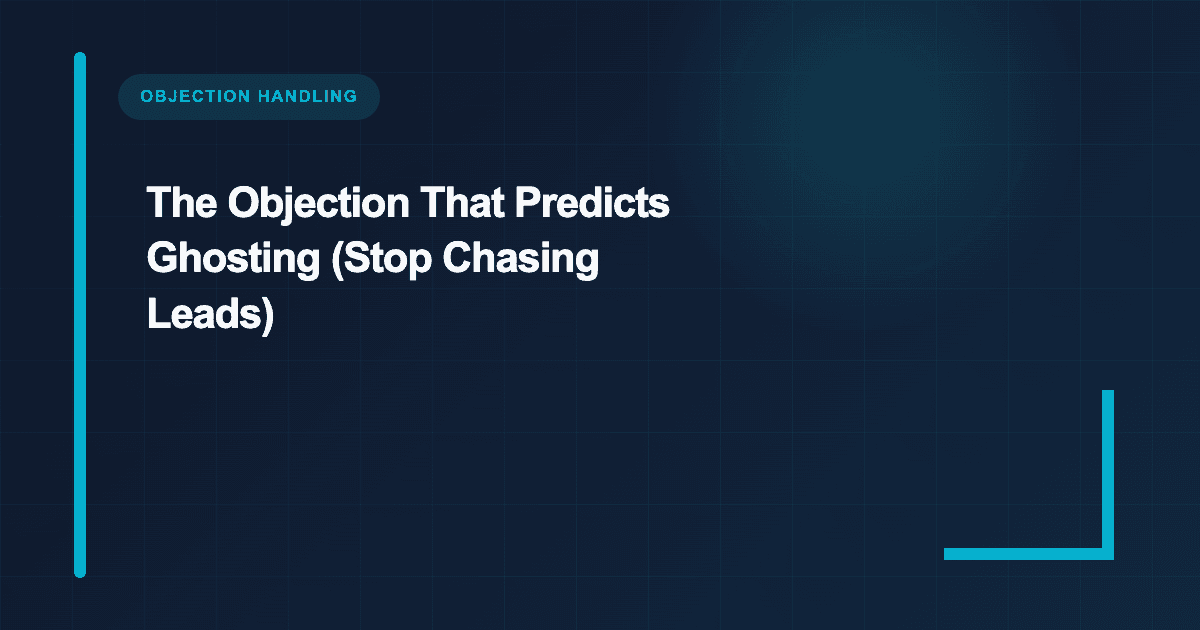 The Objection That Predicts Ghosting (Stop Chasing Leads)