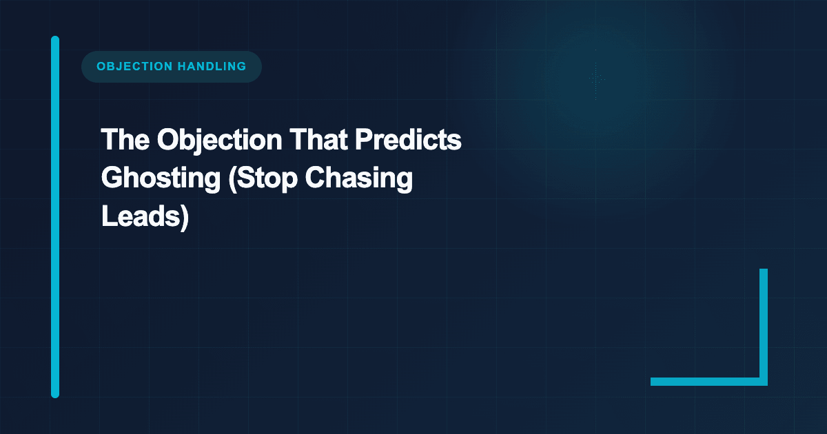 The Objection That Predicts Ghosting (Stop Chasing Leads)