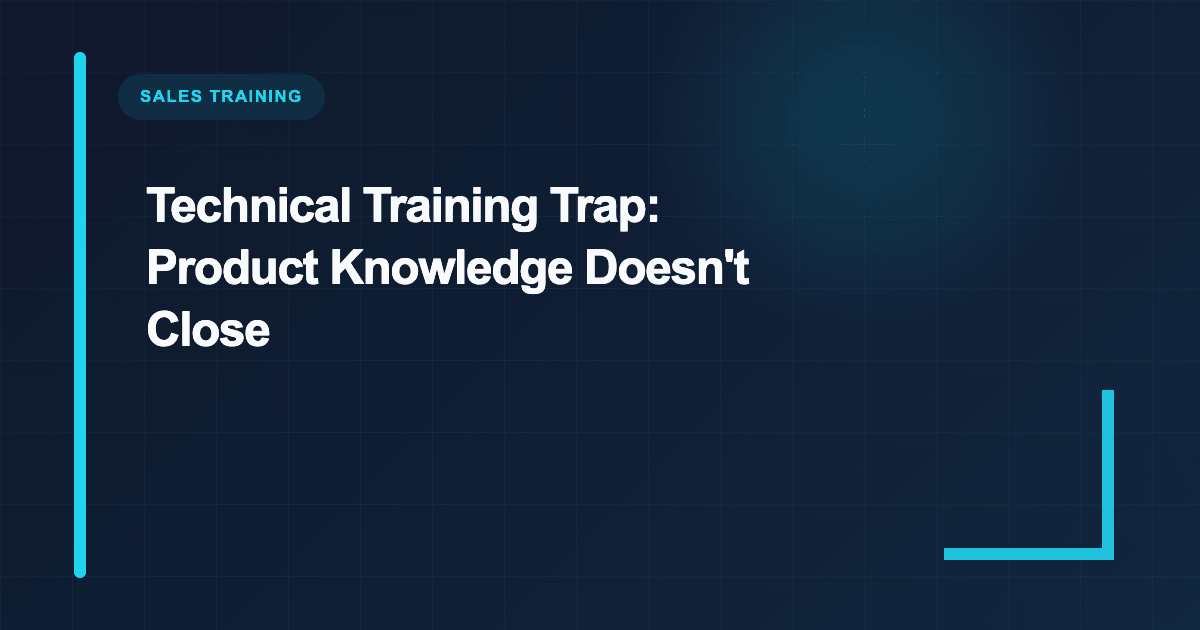 Technical Training Trap: Product Knowledge Doesn't Close